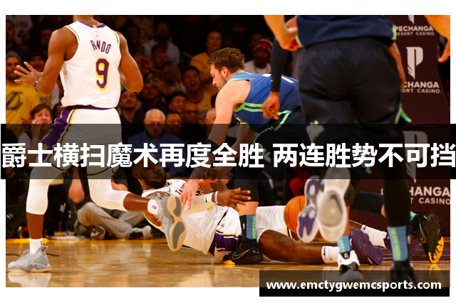 爵士横扫魔术再度全胜 两连胜势不可挡