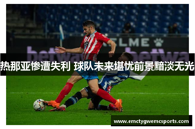 热那亚惨遭失利 球队未来堪忧前景黯淡无光