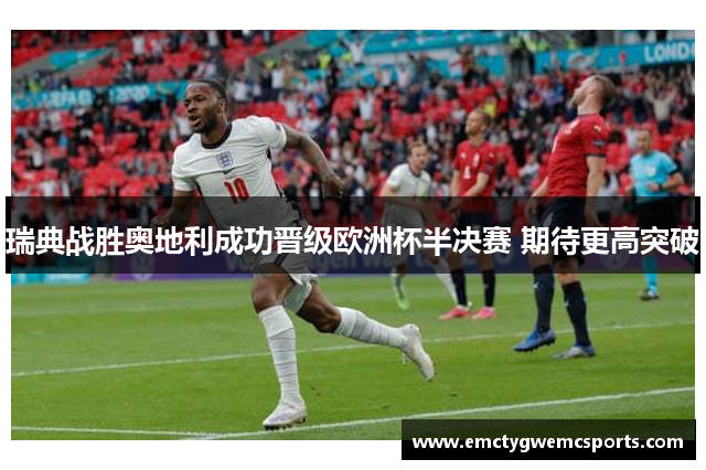 瑞典战胜奥地利成功晋级欧洲杯半决赛 期待更高突破