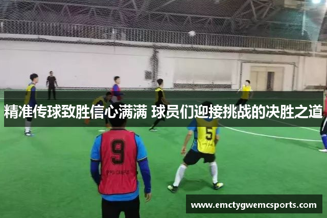 精准传球致胜信心满满 球员们迎接挑战的决胜之道