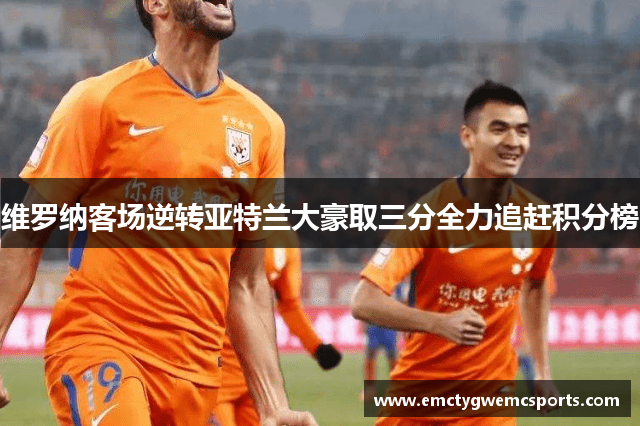 维罗纳客场逆转亚特兰大豪取三分全力追赶积分榜