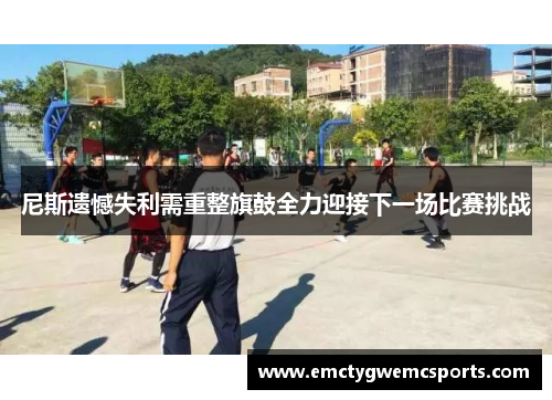 尼斯遗憾失利需重整旗鼓全力迎接下一场比赛挑战
