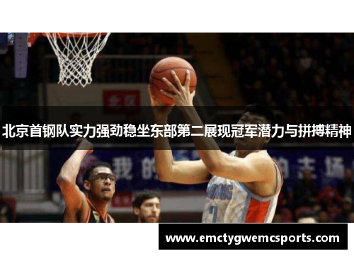 北京首钢队实力强劲稳坐东部第二展现冠军潜力与拼搏精神