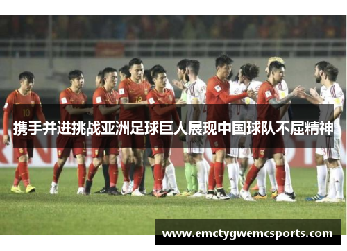 携手并进挑战亚洲足球巨人展现中国球队不屈精神