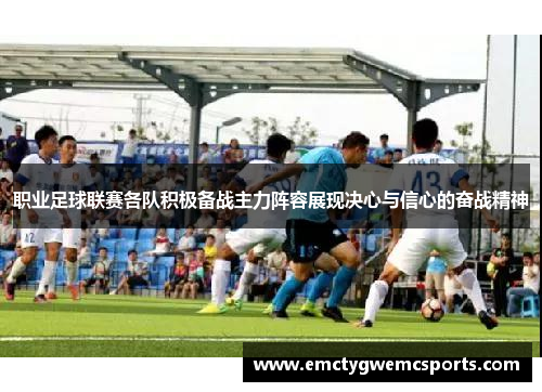 职业足球联赛各队积极备战主力阵容展现决心与信心的奋战精神