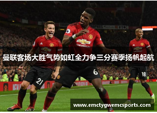曼联客场大胜气势如虹全力争三分赛季扬帆起航