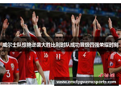 威尔士队惊艳逆袭大胜比利时队成功晋级四强荣耀时刻