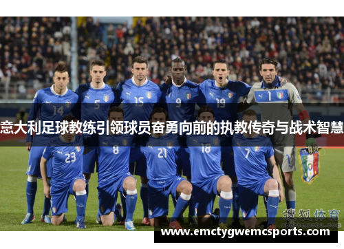 意大利足球教练引领球员奋勇向前的执教传奇与战术智慧