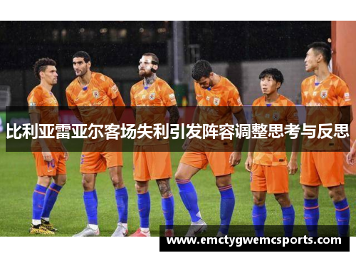 比利亚雷亚尔客场失利引发阵容调整思考与反思