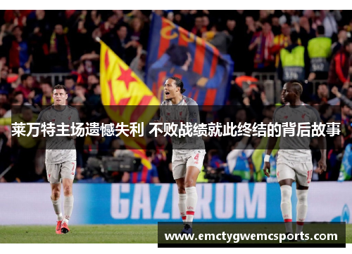 莱万特主场遗憾失利 不败战绩就此终结的背后故事