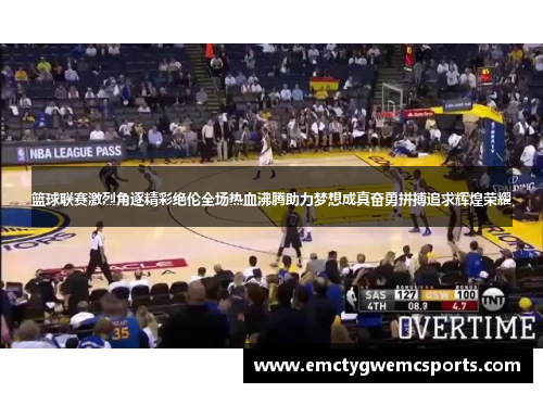篮球联赛激烈角逐精彩绝伦全场热血沸腾助力梦想成真奋勇拼搏追求辉煌荣耀