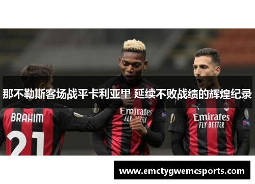 那不勒斯客场战平卡利亚里 延续不败战绩的辉煌纪录