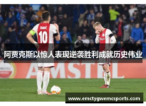 阿贾克斯以惊人表现逆袭胜利成就历史伟业