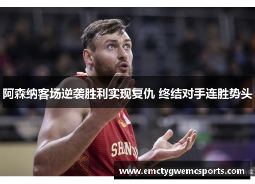 阿森纳客场逆袭胜利实现复仇 终结对手连胜势头
