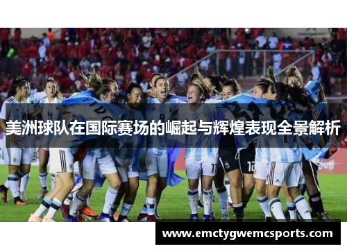 美洲球队在国际赛场的崛起与辉煌表现全景解析