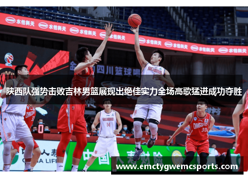 陕西队强势击败吉林男篮展现出绝佳实力全场高歌猛进成功夺胜