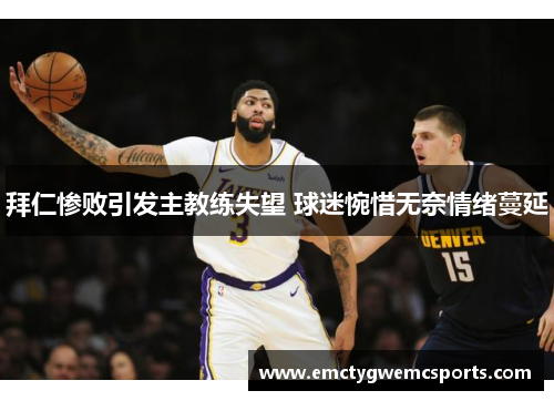 拜仁惨败引发主教练失望 球迷惋惜无奈情绪蔓延