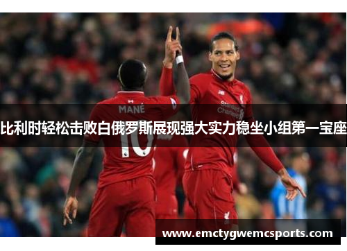 比利时轻松击败白俄罗斯展现强大实力稳坐小组第一宝座