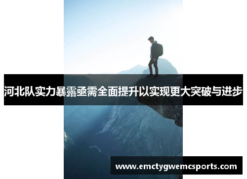 河北队实力暴露亟需全面提升以实现更大突破与进步