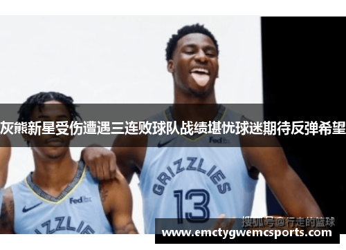 灰熊新星受伤遭遇三连败球队战绩堪忧球迷期待反弹希望