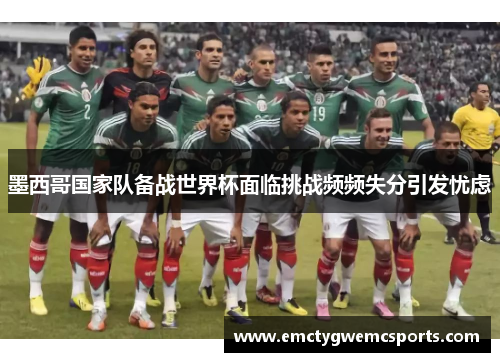 墨西哥国家队备战世界杯面临挑战频频失分引发忧虑