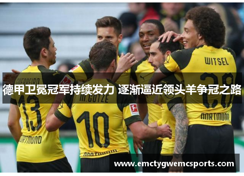 德甲卫冕冠军持续发力 逐渐逼近领头羊争冠之路