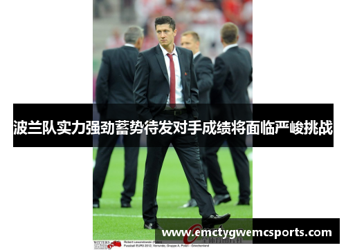 波兰队实力强劲蓄势待发对手成绩将面临严峻挑战