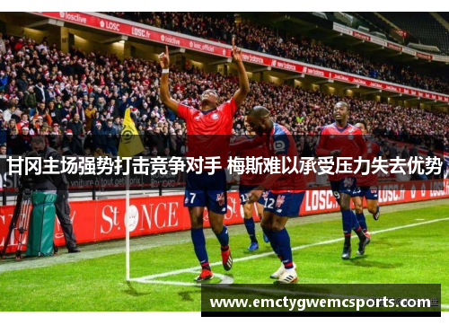 甘冈主场强势打击竞争对手 梅斯难以承受压力失去优势