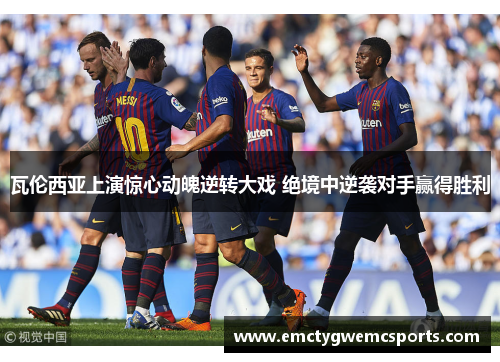 瓦伦西亚上演惊心动魄逆转大戏 绝境中逆袭对手赢得胜利
