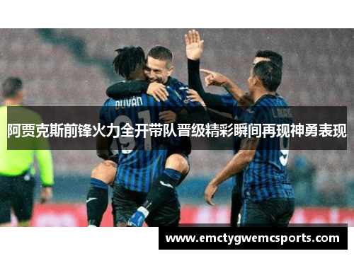 阿贾克斯前锋火力全开带队晋级精彩瞬间再现神勇表现