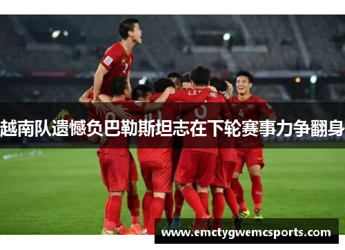 越南队遗憾负巴勒斯坦志在下轮赛事力争翻身