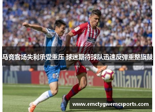 马竞客场失利承受重压 球迷期待球队迅速反弹重整旗鼓