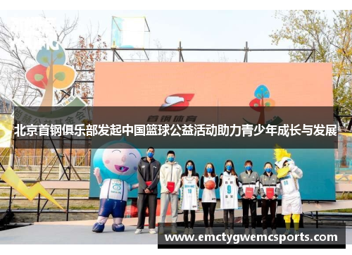 北京首钢俱乐部发起中国篮球公益活动助力青少年成长与发展