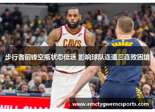 步行者前锋空瓶状态低迷 影响球队连遭三连败困境