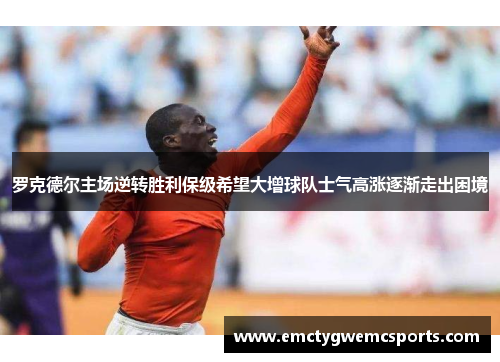 罗克德尔主场逆转胜利保级希望大增球队士气高涨逐渐走出困境