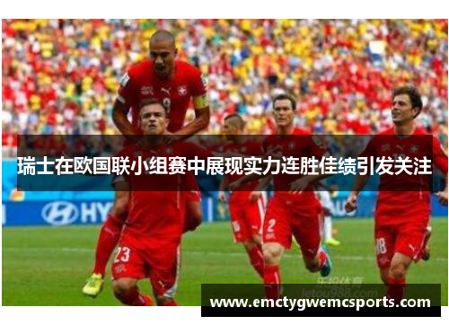 瑞士在欧国联小组赛中展现实力连胜佳绩引发关注