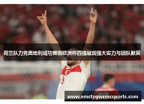 荷兰队力克奥地利成功晋级欧洲杯四强展现强大实力与团队默契