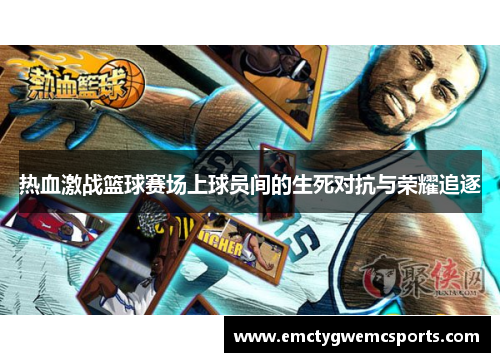 热血激战篮球赛场上球员间的生死对抗与荣耀追逐
