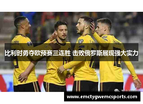 比利时勇夺欧预赛三连胜 击败俄罗斯展现强大实力