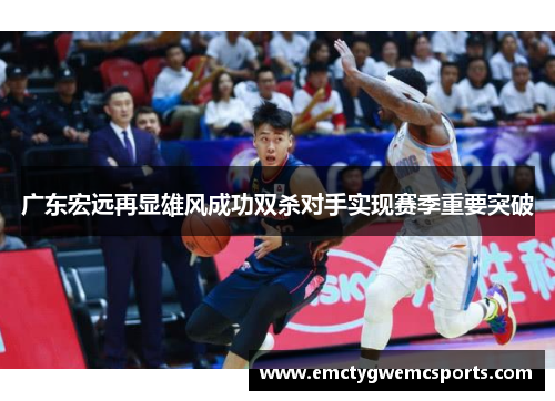 广东宏远再显雄风成功双杀对手实现赛季重要突破