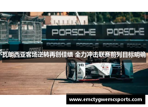 瓦朗西亚客场逆转再创佳绩 全力冲击联赛前列目标明确