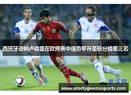 西班牙逆转卢森堡在欧预赛中强势攀升至积分榜第三名