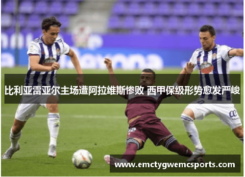 比利亚雷亚尔主场遭阿拉维斯惨败 西甲保级形势愈发严峻