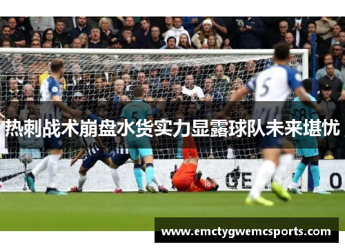 热刺战术崩盘水货实力显露球队未来堪忧