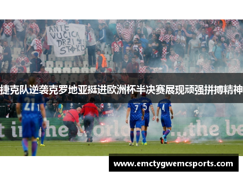 捷克队逆袭克罗地亚挺进欧洲杯半决赛展现顽强拼搏精神