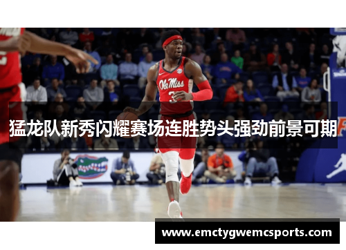 猛龙队新秀闪耀赛场连胜势头强劲前景可期