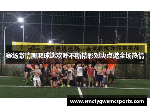 赛场激情澎湃球迷欢呼不断精彩对决点燃全场热情