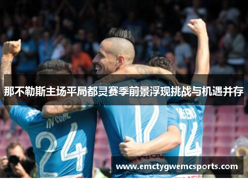 那不勒斯主场平局都灵赛季前景浮现挑战与机遇并存
