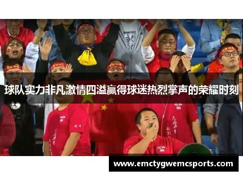 球队实力非凡激情四溢赢得球迷热烈掌声的荣耀时刻