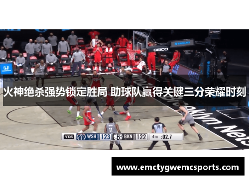 火神绝杀强势锁定胜局 助球队赢得关键三分荣耀时刻